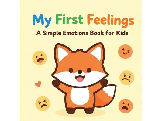 My First Feelings: A Simple Emotions Book for Kids: A Fun and Friendly Guide to Help Toddlers and Preschoolers Understand Their Emotions