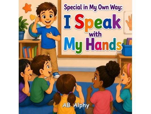 Special in My Own Way: I Speak with My Hands: A Heartwarming Children's Story About Deafness, Sign Language, Friendship, Confidence, and Inclusion for