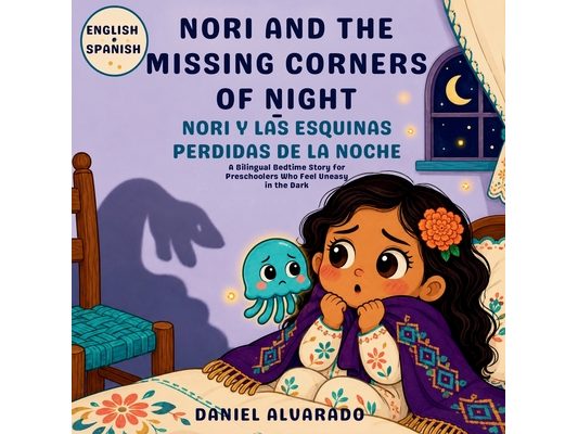 Nori and the Missing Corners of Night - Nori y las Esquinas Perdidas de la Noche: A Bilingual Bedtime Story for Preschoolers Who Feel Uneasy in the Da