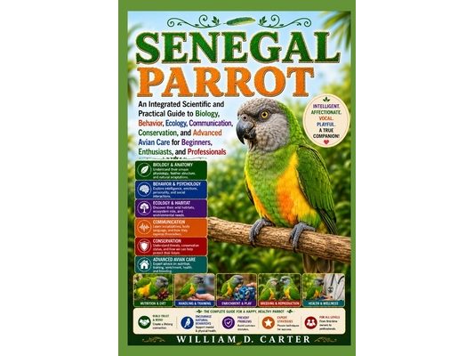 Senegal Parrot: An Integrated Scientific and Practical Guide to Biology, Behavior, Ecology, Communication, Conservation, and Advanced Avian Care for B