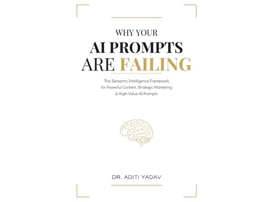 Why Your AI Prompts are Failing: The Semantic Intelligence Framework for Powerful Content, Strategic Marketing & High-Value AI Prompts