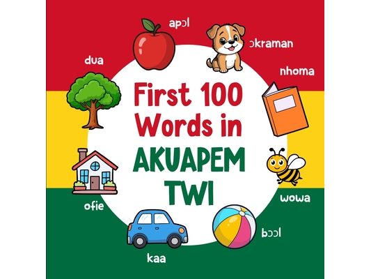 First 100 Words in Akuapem Twi: Bilingual English Akuapem Twi Picture Book for Kids with Pronunciations, Language Learning Flashcards, Dictionary for