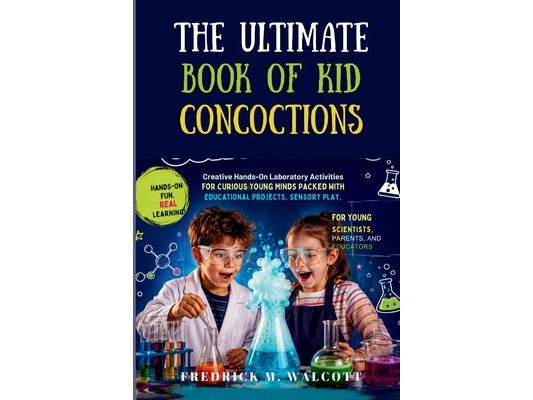 The Ultimate Book of Kid Concoctions: Creative Hands-On Laboratory Activities for Curious Young Minds Packed With Educational Projects, Sensory Play,