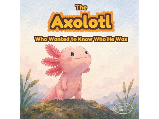 The Axolotl Who Found His Magic: An Illustrated Picture Book About Confidence, Acceptance, and Celebrating Differences