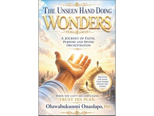 The Unseen Hand Doing Wonders: A Journey Of Faith, Purpose and Divine Orchestration