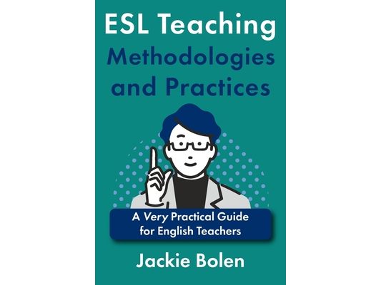 ESL Teaching Methodologies and Practices: A Very Practical Guide for English Teachers