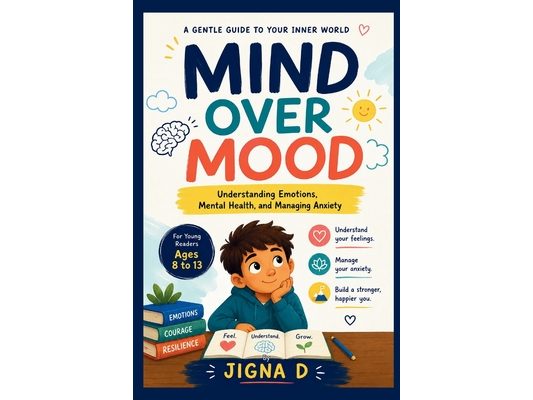 Mind Over Mood: A Kid's Guide to Understanding Feelings, Managing Anxiety, and Building Emotional Strength