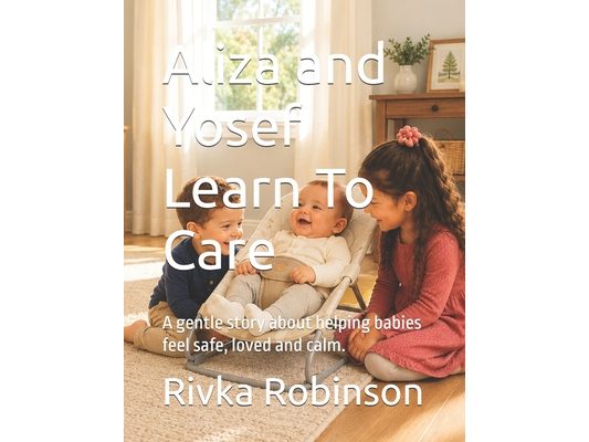 Aliza and Yosef Learn To Care: A gentle story about helping babies feel safe, loved and calm.
