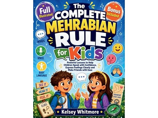 The Complete Mehrabian Rule for Kids: Powerful Lessons to Help Children Speak with Confidence, Express Feelings Clearly and Make Friends with Ease