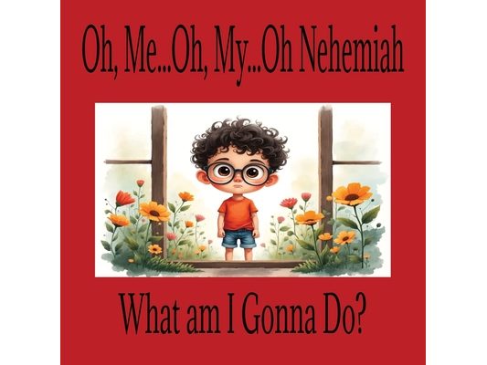 Oh, Me...Oh, My...Oh Nehemiah What am I Gonna Do?: A Children's Story of Bravery Ages 5-7 Great Gift Idea