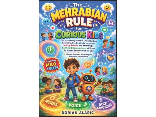 The Mehrabian Rule for Curious Kids: A Kid-Friendly Guide to Understanding Emotions, Reading Body Language, Making Friends, and Becoming a Confident C