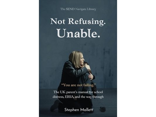 Not Refusing. Unable.: The UK Parent's Manual for School Distress, EBSA, and the Way Through