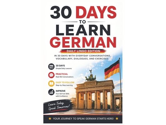 30 Days to Learn German: A Practical Beginner's Guide to Learn German in 30 Days with Everyday Vocabulary, Dialogues, Exercises, and Real-Life Convers