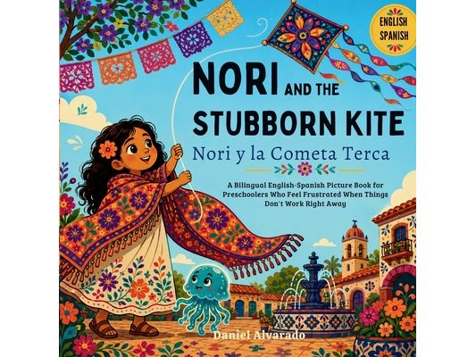 Nori and the Stubborn Kite - Nori y la Cometa Terca: A Bilingual English-Spanish Picture Book for Preschoolers Who Feel Frustrated When Things Don't W