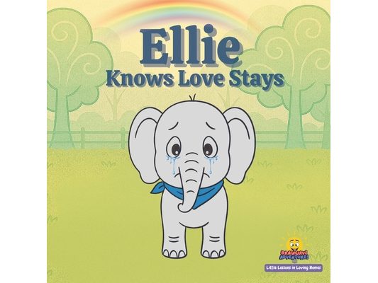 Ellie Knows Love Stays: Little Lessons in Loving Homes A Story About Family Love