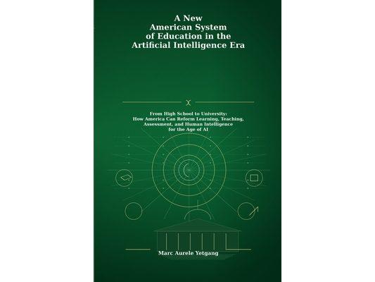A New American System of Education in the Artificial Intelligence Era: From High School to University: How America Can Reform Learning, Teaching, Asse