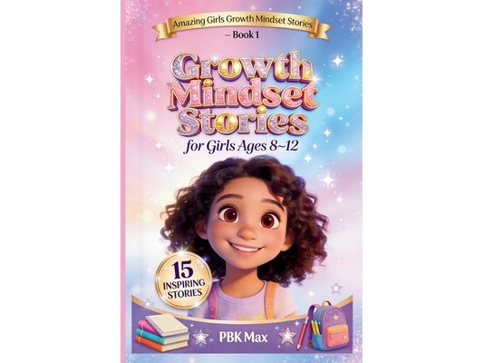 Growth Mindset Stories for Girls Ages 8-12: 15 Inspiring Stories About Confidence, Resilience, Friendship, Courage, Creativity, and Never Giving Up