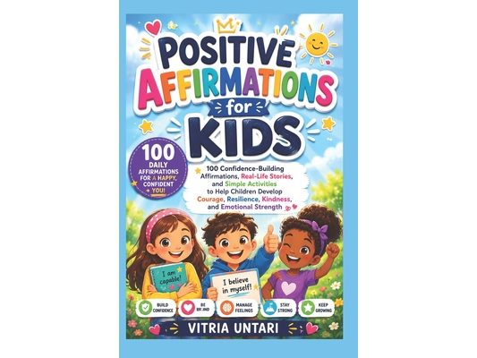 Positive Affirmations for Kids: 100 Confidence-Building Affirmations, Real-Life Stories, and Simple Activities to Help Children Develop Courage, Resil