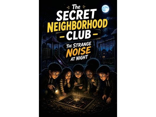The Secret Neighborhood Club: The Strange Noise at Night: A Nighttime Mystery for Kids