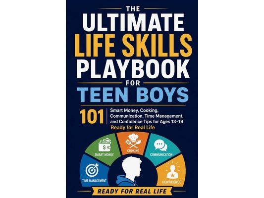 Ultimate Life Skills Playbook for Teen Boys: 101 Smart Money, Cooking, Communication, Time Management, and Confidence Tips for Ages 13-19 Ready for Re
