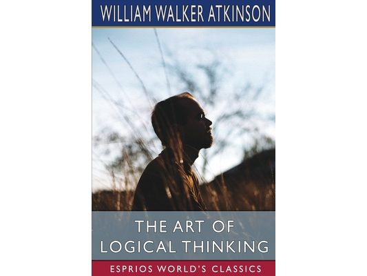 The Art of Logical Thinking (Esprios Classics): or, The Laws of Reasoning