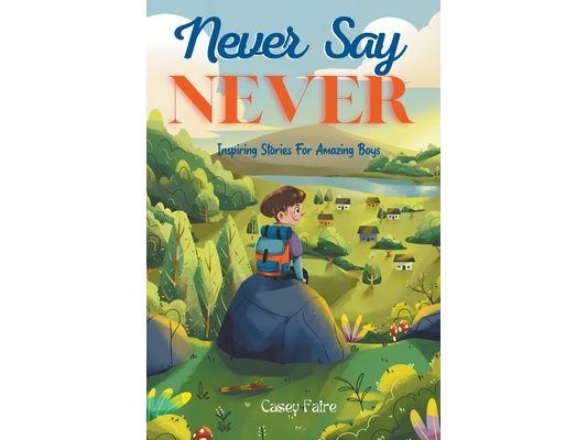 Never Say Never: Inspiring Stories For Amazing Boys