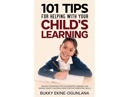 101 Tips For Helping With Your Child's Learning: Proven Strategies for Accelerated Learning and Raising Smart Children Using Positive Parenting Skills