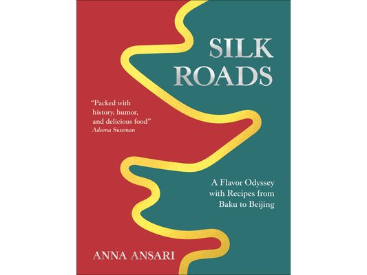 Silk Roads: A Flavor Odyssey with Recipes from Baku to Beijing