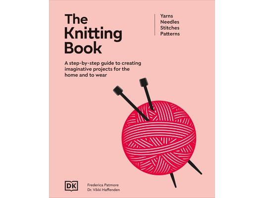 The Knitting Book: A Step-By-Step Guide to Creating Imaginative Projects for the Home and to Wear