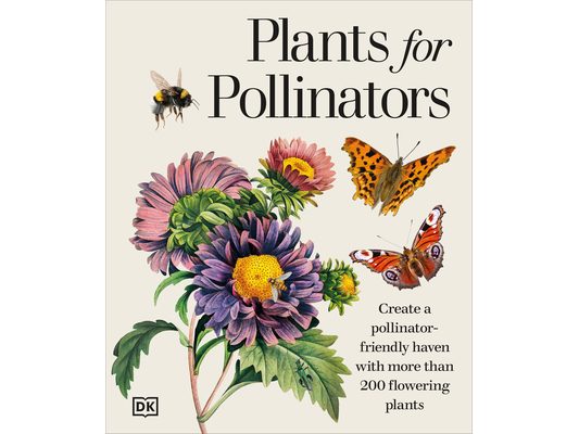 Plants for Pollinators: Create a Pollinator-Friendly Haven with More Than 200 Flowering Plants