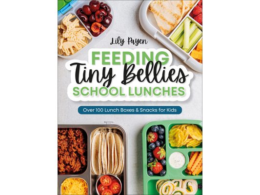 Feeding Tiny Bellies: School Lunches: Over 100 Lunch Boxes and Snacks for Kids