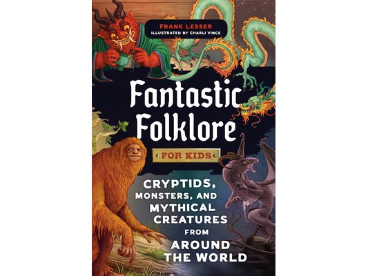 Fantastic Folklore for Kids: Cryptids, Monsters, and Mythical Creatures from Around the World