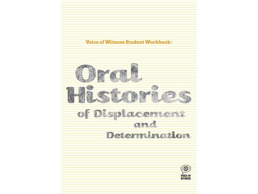 Voice of Witness Student Workbook: Oral Histories of Displacement and Determination