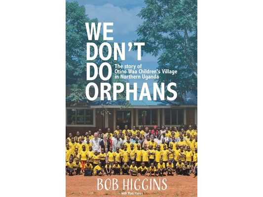 We Don't Do Orphans: The Story of Otino Waa Children's Village in Northern Uganda