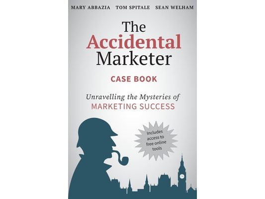 The Accidental Marketer Case Book: Unraveling the Mysteries of Marketing Success