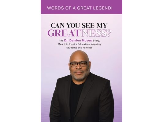 Can You See My Greatness?: The Dr. Damien Moses Story, Meant to Inspire Educators, Aspiring Students and Families