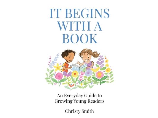It Begins with a Book: An Everyday Guide to Growing Young Readers