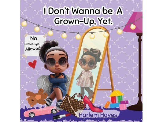 I Don't Wanna Be A Grown-up, Yet: A Fun, Modern-Day Picture Book About Childhood & Enjoying The Present Moment For Kids Ages 3-8