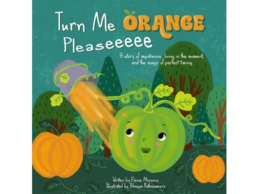 Turn Me Orange Pleaseeeee: A Story of Impatience, Living in the Moment, and the Magic of Perfect Timing