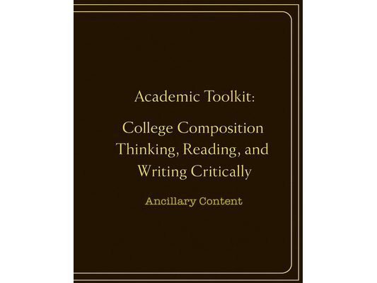 Academic Toolkit: College Composition Thinking, Reading, and Writing Critically: Ancillary Content
