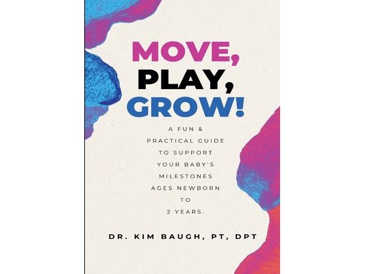 Move, Play, Grow!: A Fun & Practical Guide to Support Your Baby's Milestones Ages Newborn to 2 Years