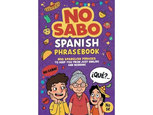 No Sabo Spanish Phrasebook: 800 Spanglish Phrases to Keep You From Just Smiling and Nodding