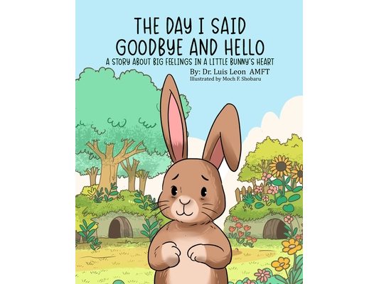 The Day I Said Goodbye And Hello: A Story About Big Feelings In A Little Bunny's Heart