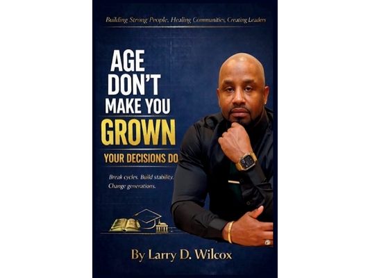 Age Don't Make You Grown, Your Decisions Do: A Blueprint for Stability, Healing, and Legacy