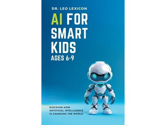 AI for Smart Kids Ages 6-9: Discover how Artificial Intelligence is Changing the World