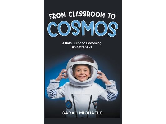 From Classroom to Cosmos: A Kids Guide to Becoming an Astronaut