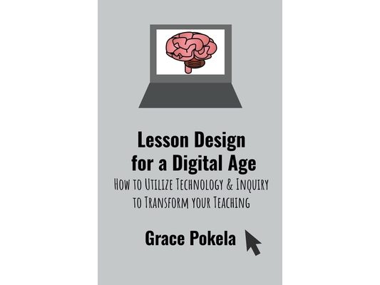 Lesson Design for a Digital Age: How to Utilize Technology and Inquiry to Transform your Teaching