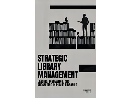 Strategic Library Management: Leading, Innovating, and Succeeding in Public Libraries