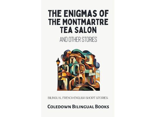 The Enigmas of the Montmartre Tea Salon and Other Stories: Bilingual French-English Short Stories