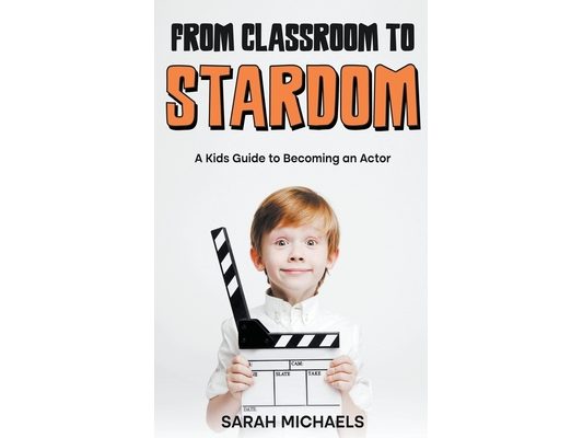 From Classroom to Stardom: A Kids Guide to Becoming an Actor